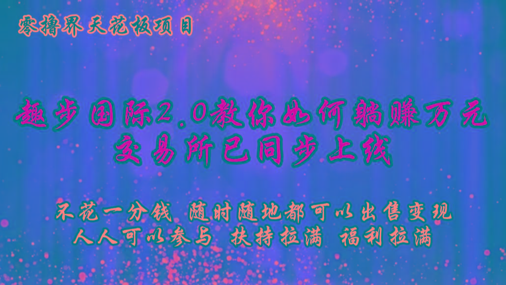 零撸天花板，不花一分钱，趣步2.0教你如何躺赚万元，交易所现已同步上线-蜜桃网创