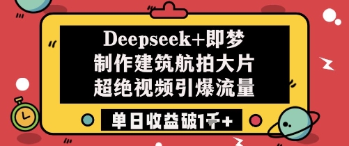 Deepseek+即梦制作建筑航拍大片超绝视频引爆流量单日收益破1k+-蜜桃网创