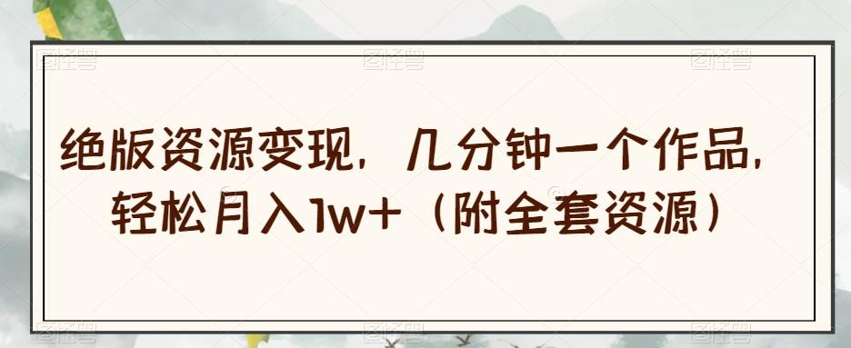绝版资源变现，几分钟一个作品，轻松月入1w+（附全套资源）【揭秘】-蜜桃网创