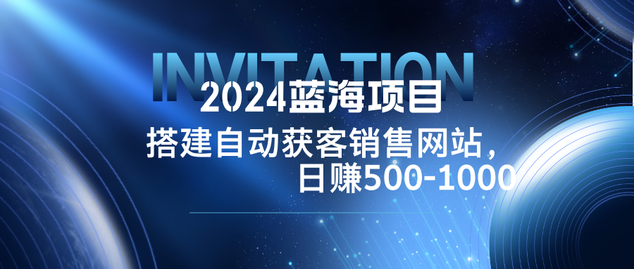 2024蓝海项目，搭建销售网站，自动获客，日赚500-1000-蜜桃网创