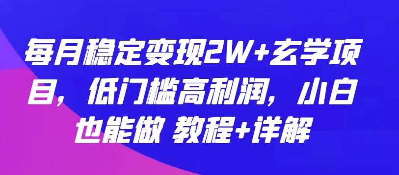 每月稳定变现2W+玄学项目，低门槛高利润，小白也能做 教程+详解【揭秘】-蜜桃网创