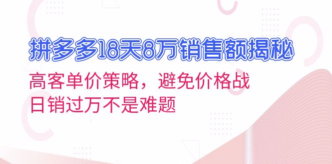 拼多多18天8万销售额揭秘：高客单价策略，避免价格战，日销过万不是难题-蜜桃网创