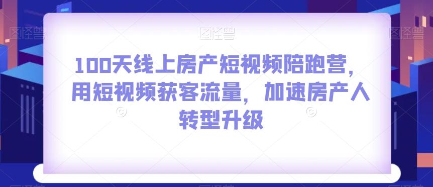 100天线上房产短视频陪跑营，用短视频获客流量，加速房产人转型升级-蜜桃网创