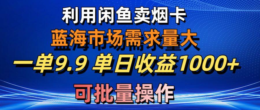 利用咸鱼卖烟卡，蓝海市场需求量大，一单9.9单日收益1000+，可批量操作-蜜桃网创