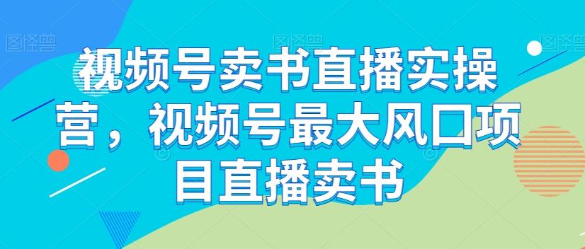 视频号卖书直播实操营，视频号最大风囗项目直播卖书-蜜桃网创