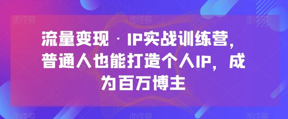 流量变现·IP实战训练营，普通人也能打造个人IP，成为百万博主-蜜桃网创