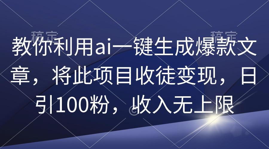 (9495期)教你利用ai一键生成爆款文章，将此项目收徒变现，日引100粉，收入无上限-蜜桃网创