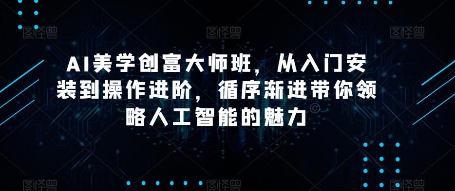 AI美学创富大师班，从入门安装到操作进阶，循序渐进带你领略人工智能的魅力-蜜桃网创