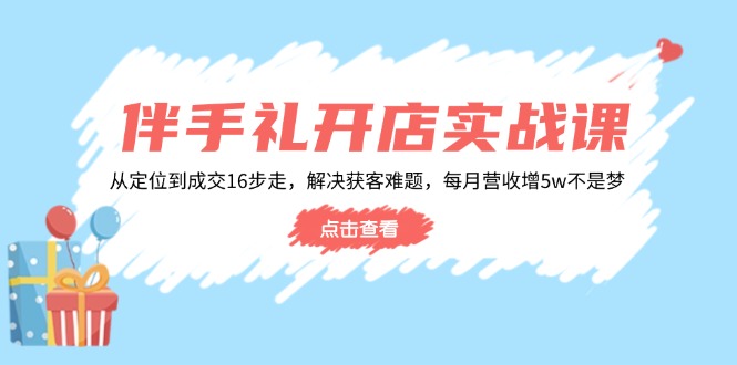 伴手礼开店实战课：从定位到成交16步走，解决获客难题，每月营收增5w+-蜜桃网创