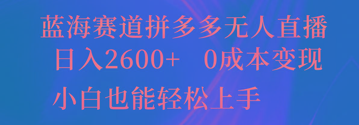 蓝海赛道拼多多无人直播，日入2600+，0成本变现，小白也能轻松上手-蜜桃网创
