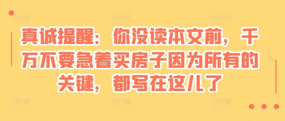 某付费文章：真诚提醒：你没读本文前，千万不要急着买房子因为所有的关键，都写在这儿了-蜜桃网创