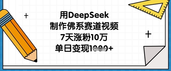 用DeepSeek制作佛系赛道视频，7天涨粉10万，单日变现1k-蜜桃网创