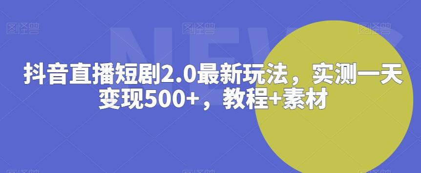 抖音直播短剧2.0最新玩法，实测一天变现500+，教程+素材【揭秘】-蜜桃网创