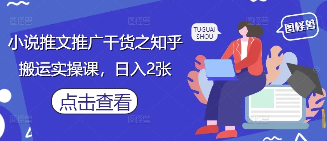 小说推文推广干货之知乎搬运实操课，日入2张-蜜桃网创