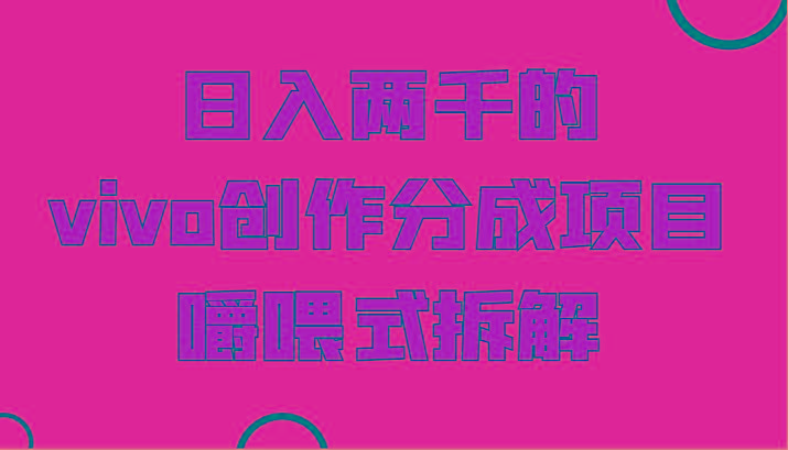 日入两千的vivo创作分成项目,门槛极低小白好入手,嚼喂式拆解-蜜桃网创