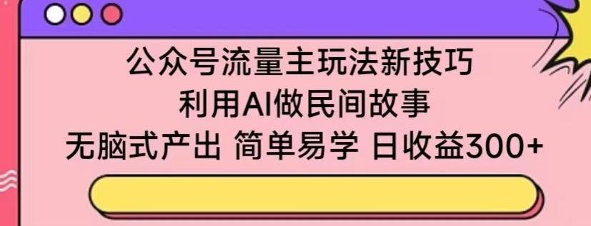 公众号流量主玩法新技巧，利用AI做民间故事 ，无脑式产出，简单易学，日收益300+【揭秘】-蜜桃网创