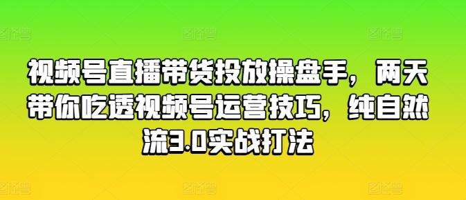 视频号直播带货投放操盘手,两天带你吃透视频号运营技巧,纯自然流3.0实战打法-蜜桃网创