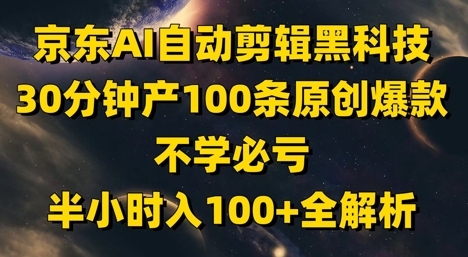 京东AI自动剪辑黑科技，30分钟产100条原创爆款，不学必亏！半小时入100+全解析-蜜桃网创