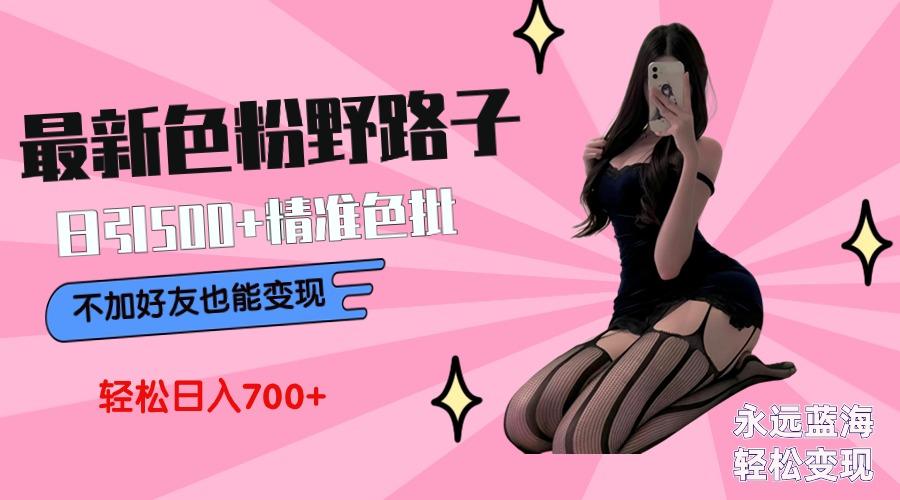 最新色粉变现野路子，日引500+老色批 可不加好友直接变现 小白轻松日入700+-蜜桃网创