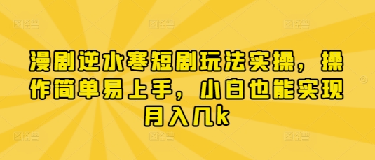 漫剧逆水寒短剧玩法实操，操作简单易上手，小白也能实现月入几k-蜜桃网创