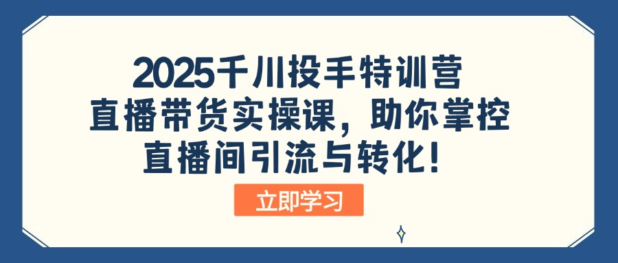 2025千川投手特训营:直播带货实操课,助你掌控直播间引流与转化!-蜜桃网创
