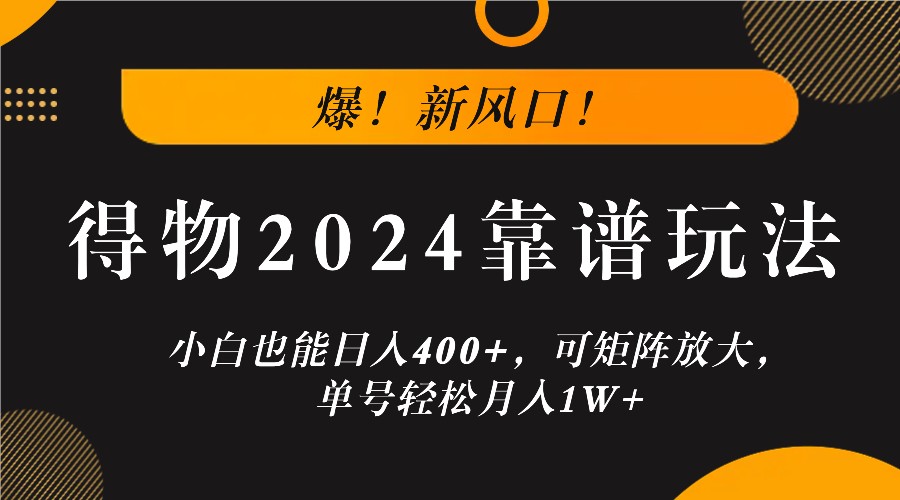 爆！新风口！小白也能日入400+，得物2024靠谱玩法，可矩阵放大，单号轻松月入1W+-蜜桃网创