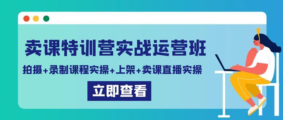 卖课特训营实战运营班：拍摄+录制课程实操+上架课程+卖课直播实操-蜜桃网创