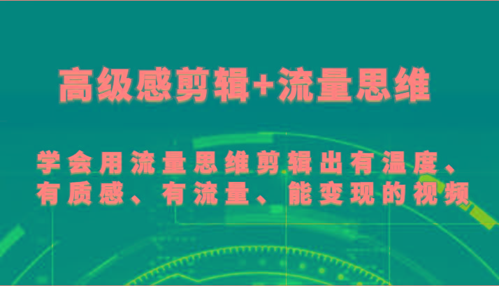 高级感剪辑+流量思维 学会用流量思维剪辑出有温度、有质感、有流量、能变现的视频-蜜桃网创