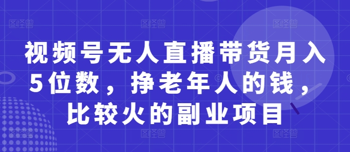 视频号无人直播带货月入5位数，挣老年人的钱，比较火的副业项目-蜜桃网创