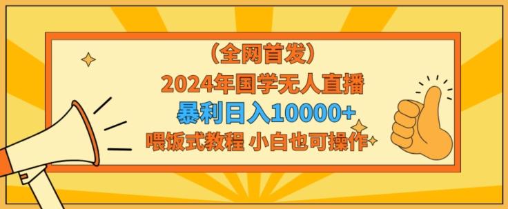 全网首发2024年国学无人直播暴力日入1w，加喂饭式教程，小白也可操作【揭秘】-蜜桃网创