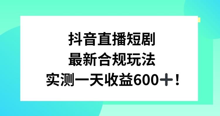 抖音直播短剧最新合规玩法,实测一天变现600+,教程+素材全解析【揭秘】-蜜桃网创