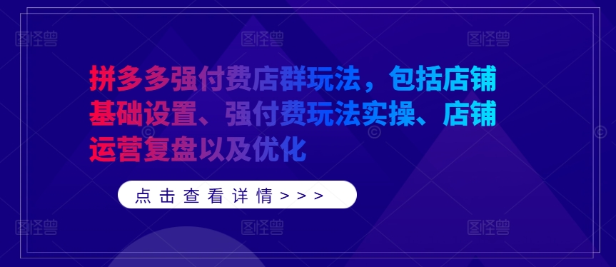 拼多多强付费店群玩法，包括店铺基础设置、强付费玩法实操、店铺运营复盘以及优化-蜜桃网创