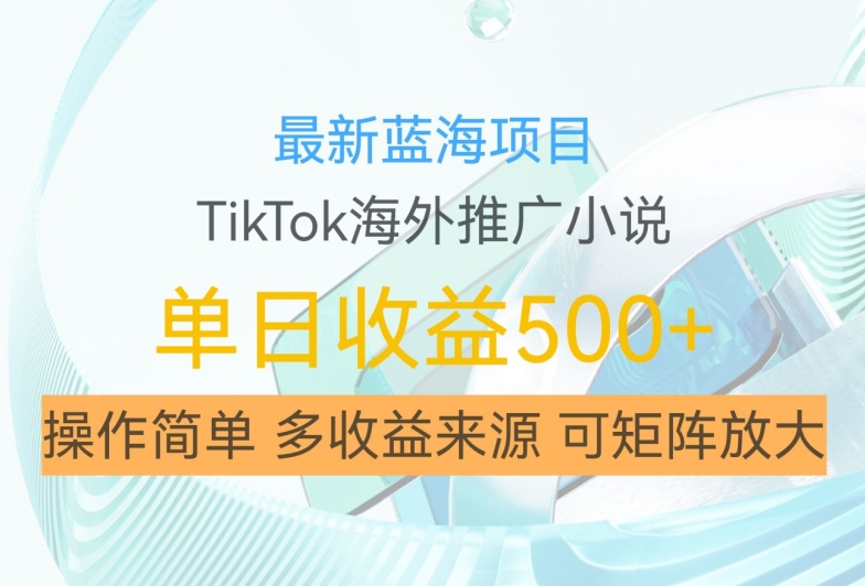 最新蓝海项目，利用tiktok海外推广小说赚钱佣金，简单易学，日入500+，可矩阵放大【揭秘】-蜜桃网创