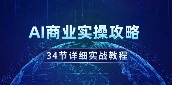 (9421期)AI商业实操攻略，34节详细实战教程！-蜜桃网创