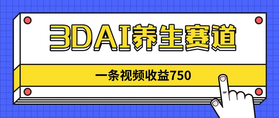 3DAI养生赛道，一条视频赚了750，新蓝海，目前做的人不多！-蜜桃网创