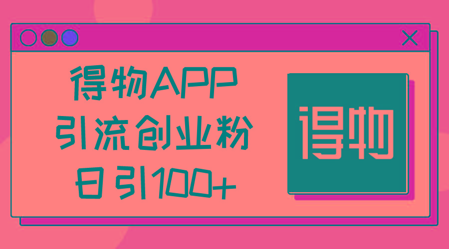 得物APP引流创业粉,日引100+-蜜桃网创