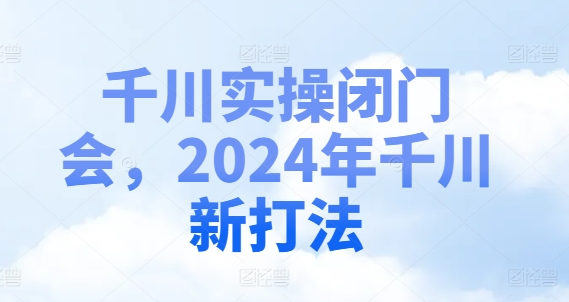 千川实操闭门会,2024年千川新打法-蜜桃网创