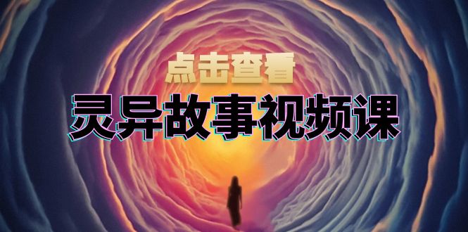 灵异故事视频课：文案、剪辑流程、画面处理及封面制作，助力创作者盈利-蜜桃网创