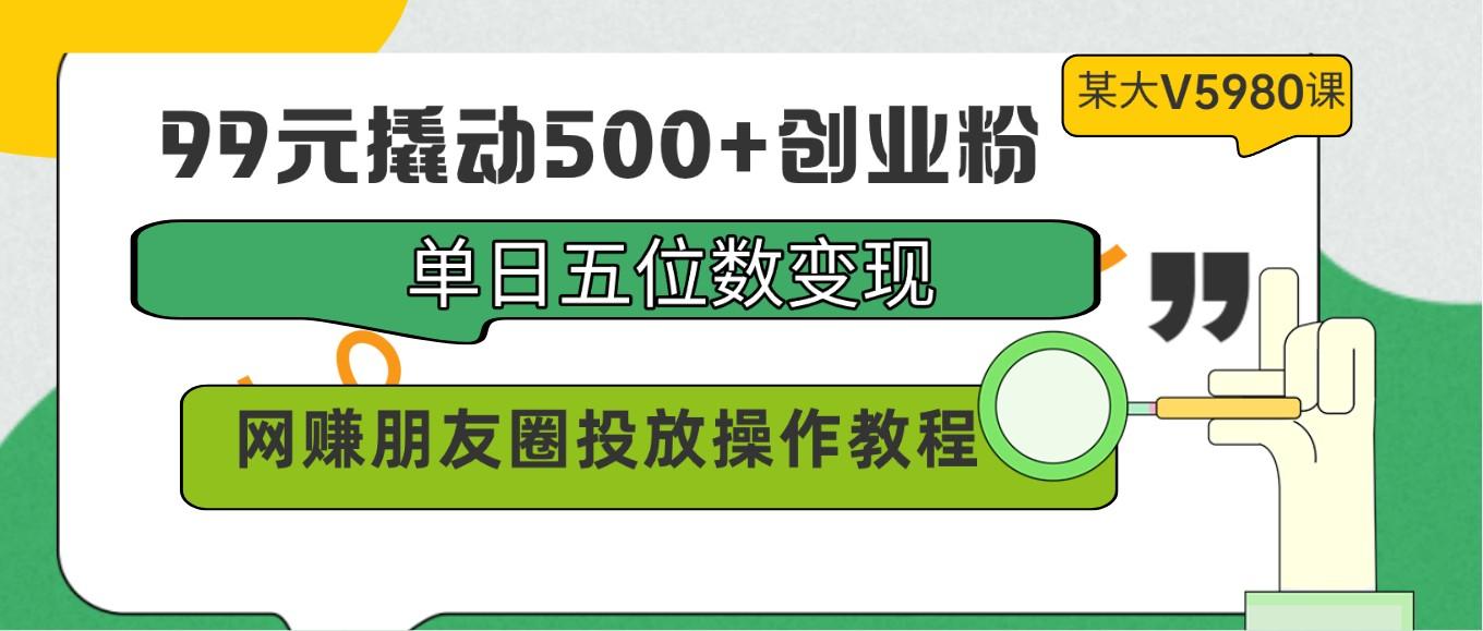 99元撬动500+创业粉,单日五位数变现,网赚朋友圈投放操作教程价值5980!-蜜桃网创