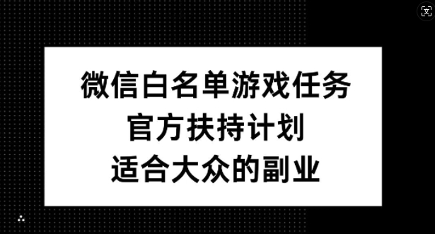 微信白名单游戏任务，官方扶持计划，适合大众的副业【揭秘】-蜜桃网创