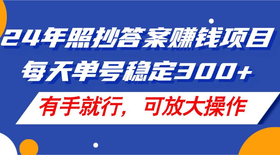 24年照抄答案赚钱项目，每天单号稳定300+，有手就行，可放大操作-蜜桃网创