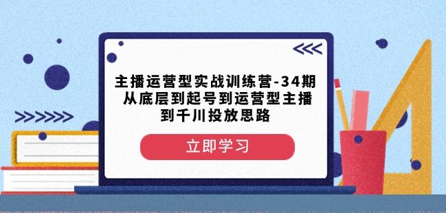 主播运营型实战训练营-第34期从底层到起号到运营型主播到千川投放思路-蜜桃网创