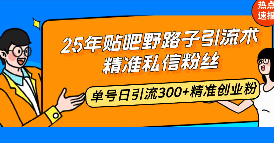 25年贴吧野路子引流术，精准私信粉丝，单号日引流300+精准创业粉-蜜桃网创