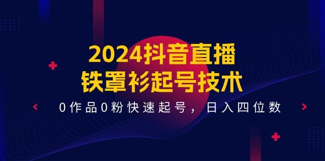 2024抖音直播-铁罩衫起号技术，0作品0粉快速起号，日入四位数(14节课-蜜桃网创