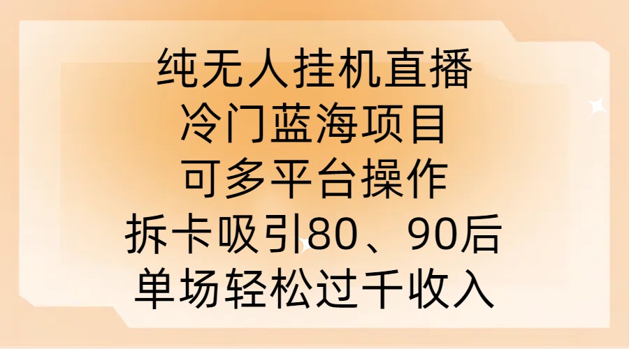 纯无人挂JI直播，冷门蓝海项目，可多平台操作，拆卡吸引80、90后，单场轻松过千收入【揭秘】-蜜桃网创