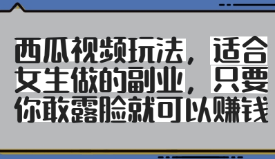西瓜视频玩法，适合女生做的副业，只要你敢露脸就有收益-蜜桃网创