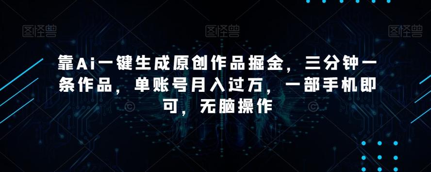 靠Ai一键生成原创作品掘金，三分钟一条作品，单账号月入过万，一部手机即可，无脑操作【揭秘】-蜜桃网创