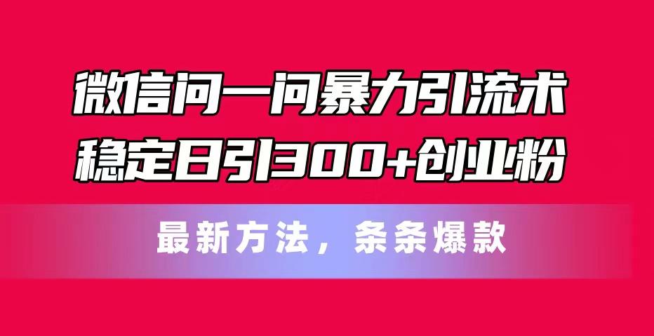 微信问一问暴力引流术，稳定日引300+创业粉，最新方法，条条爆款-蜜桃网创