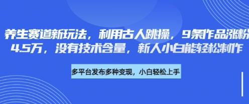 养生赛道新玩法，利用古人跳操，9条作品涨粉4.5W，没有技术含量，新人小白能轻松制作-蜜桃网创