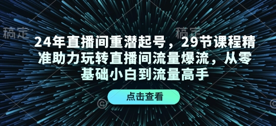 24年直播间重潜起号，29节课程精准助力玩转直播间流量爆流，从零基础小白到流量高手-蜜桃网创